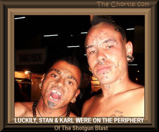 Luckily, Stan and Karl were on the periphery of the shotgun blast.