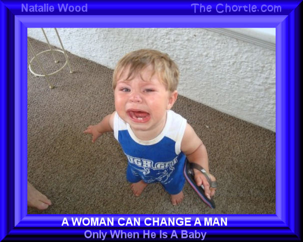 A woman can change a man only when he is a baby - Natalie Wood 
