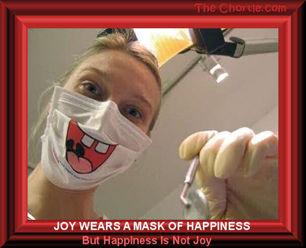 Joy wears a mask of happiness.  But happiness is not Joy.