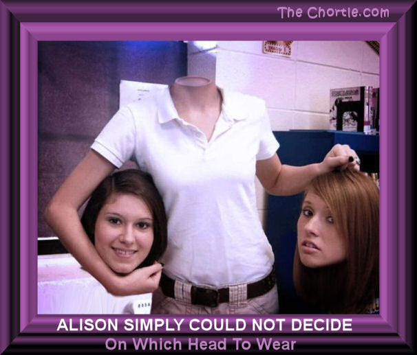 Alison simply could not decide on which head to wear. 