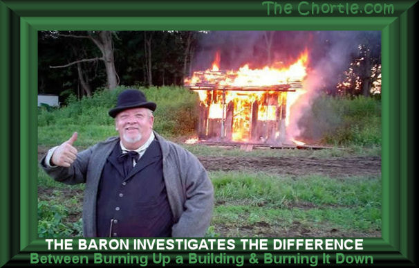The Baron investigates the difference between burning up a building and burning it down.