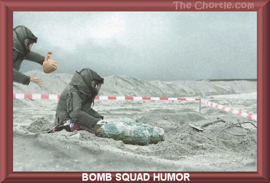 Bomb squad humor.