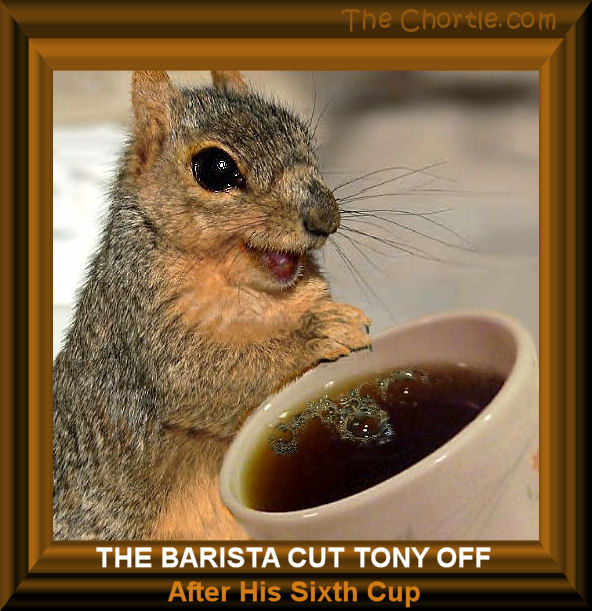 The barista cut Tony off after his sixth cup.