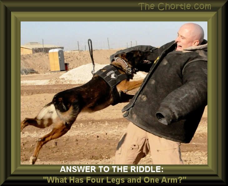 Answer to the riddle: What has four legs and one arm?