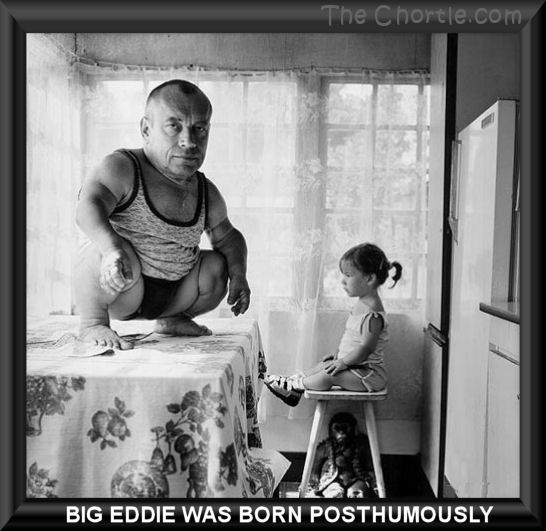 Big Eddie was born posthumously.