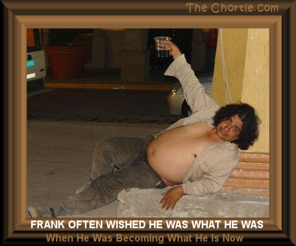 Frank often wished he was what he was when he was becoming what he is now.