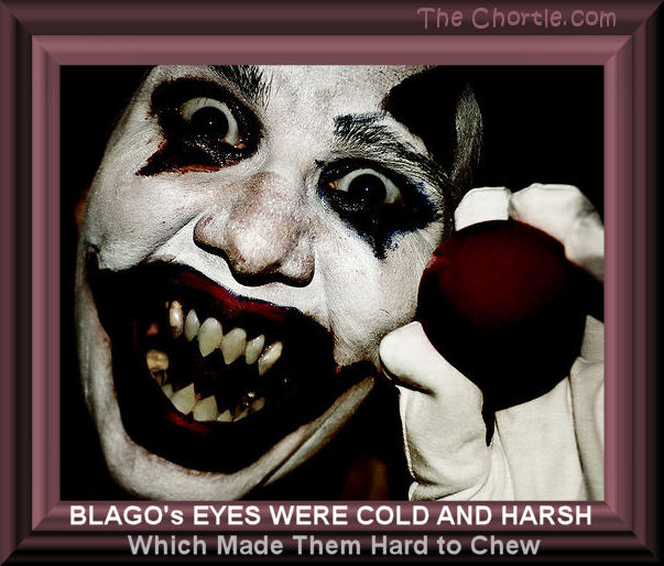 Blago's eyes were cold an harsh which made them hard to chew.
