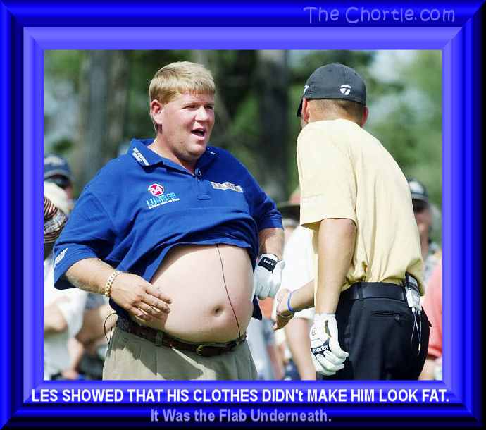 Les showed that his clothes didn't make him look fat. It was the flab underneath.