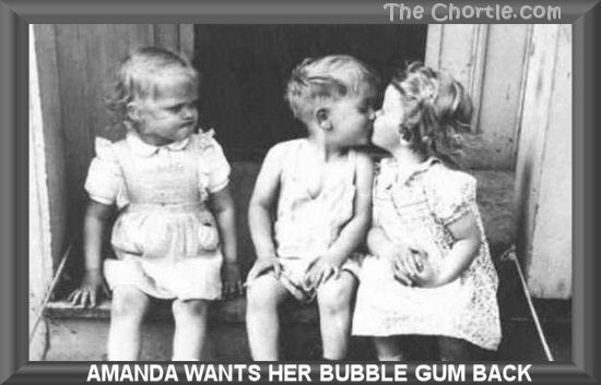 Amanda wants her bubble gum back.