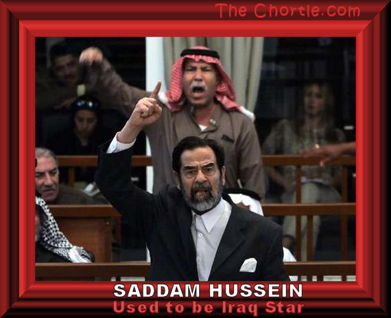 Saddam Hussein used to be Irag star.