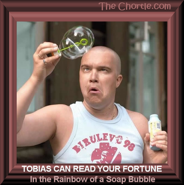 Tobias can read your fortune in the rainbow if a soiap bubble.