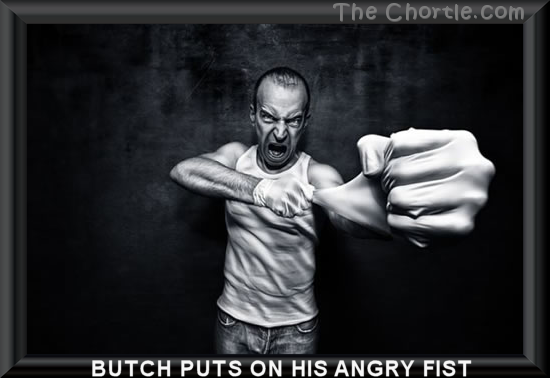 Butch puts on his angry fist.