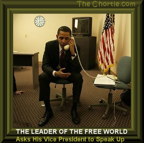 The leader of the free world asks his Vice President to speak up.
