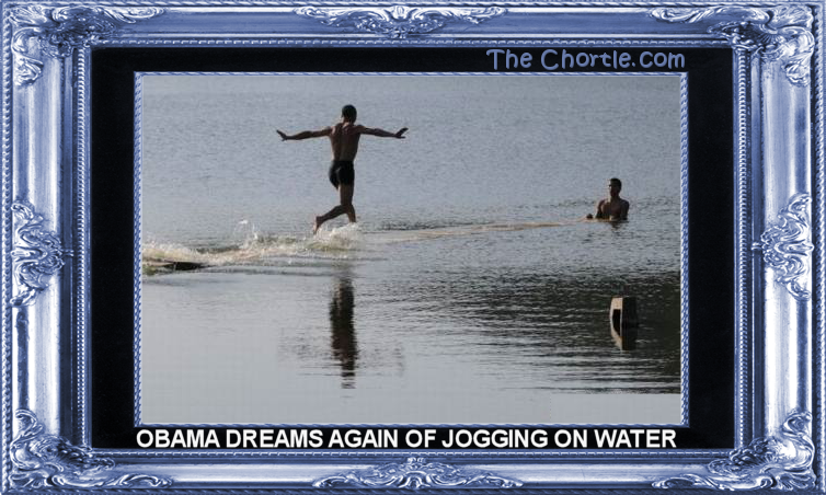 Obama dreams again of jogging on water.