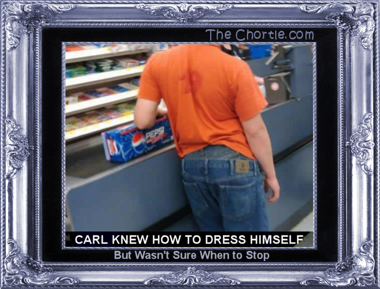 Carl knew how to dress himself, but wasn't sure when to stop.