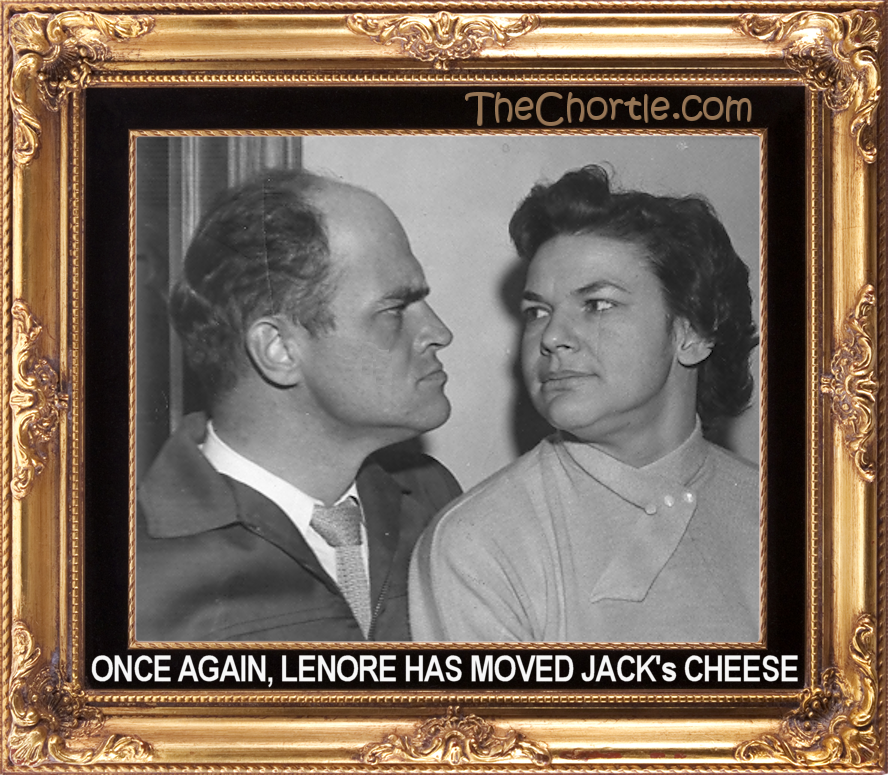 Once again, Lenore has moved Jack's cheese.