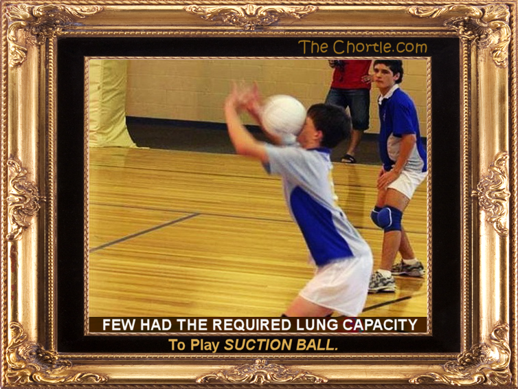 Few had the required lung capacity to play suction ball.