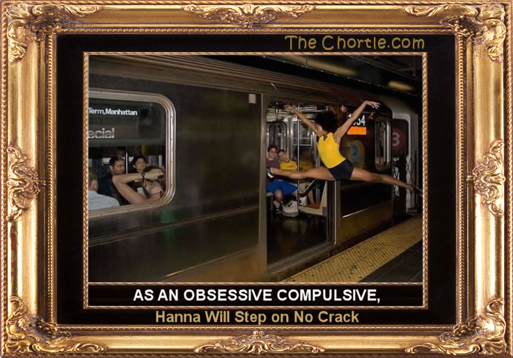 An obsessive compulsive, Hanna will step on no crack.