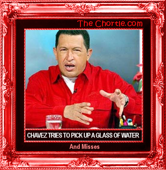 Chavez tries to pick up a glass of water and misses