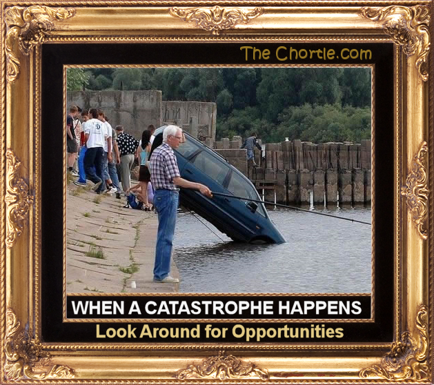 When a catastrophe happens, look around for opportunities.