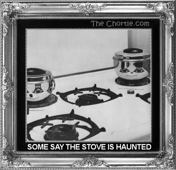 Some stay the stove is haunted.