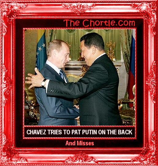 Chavez tries to pat Putin on the back and misses.