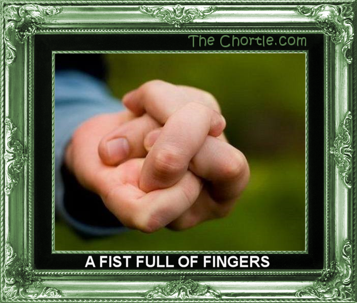 A fist full of fingers.