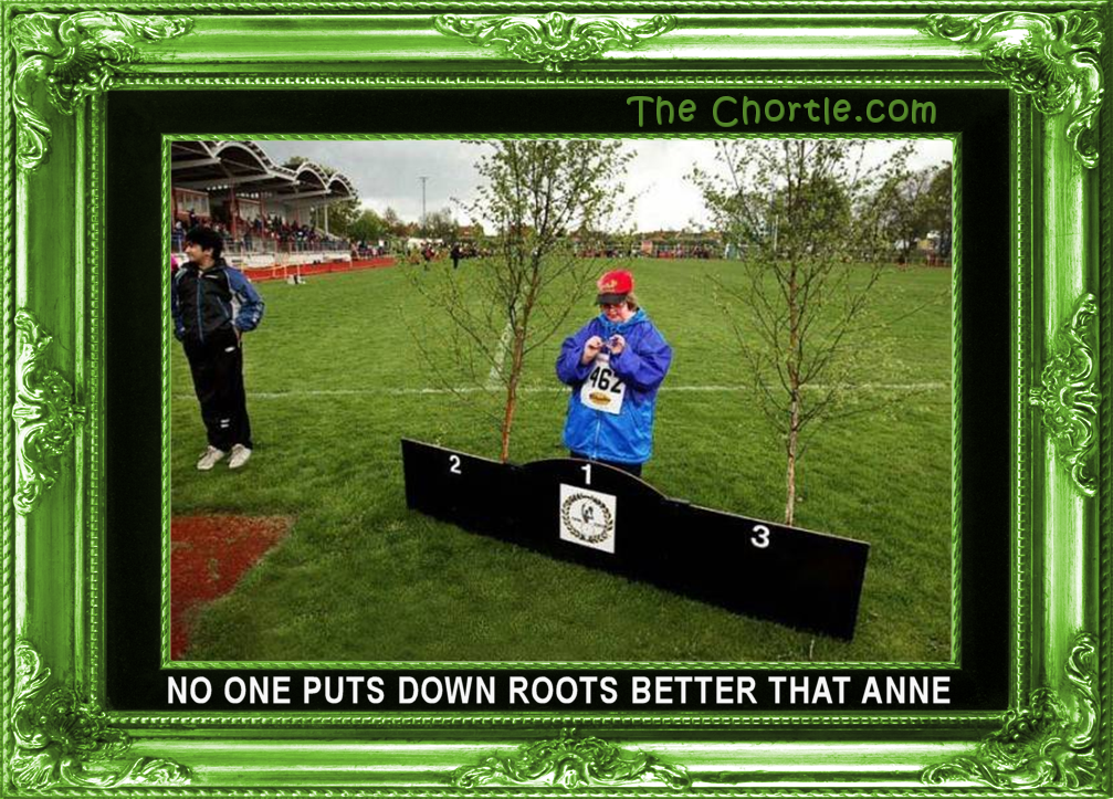 No one puts down roots better that Ann