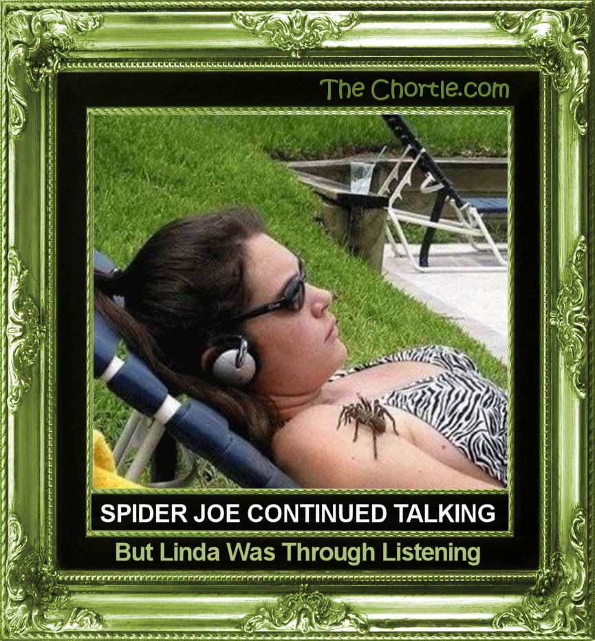Spider Joe continued talking but Linda was through listening.