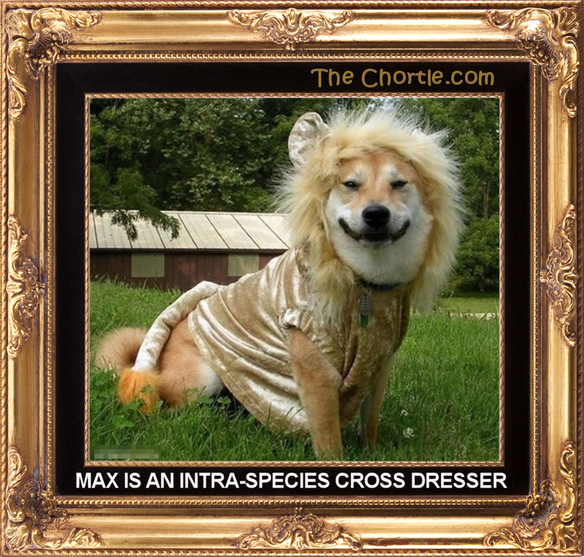 Max is and extra-species cross dresser.