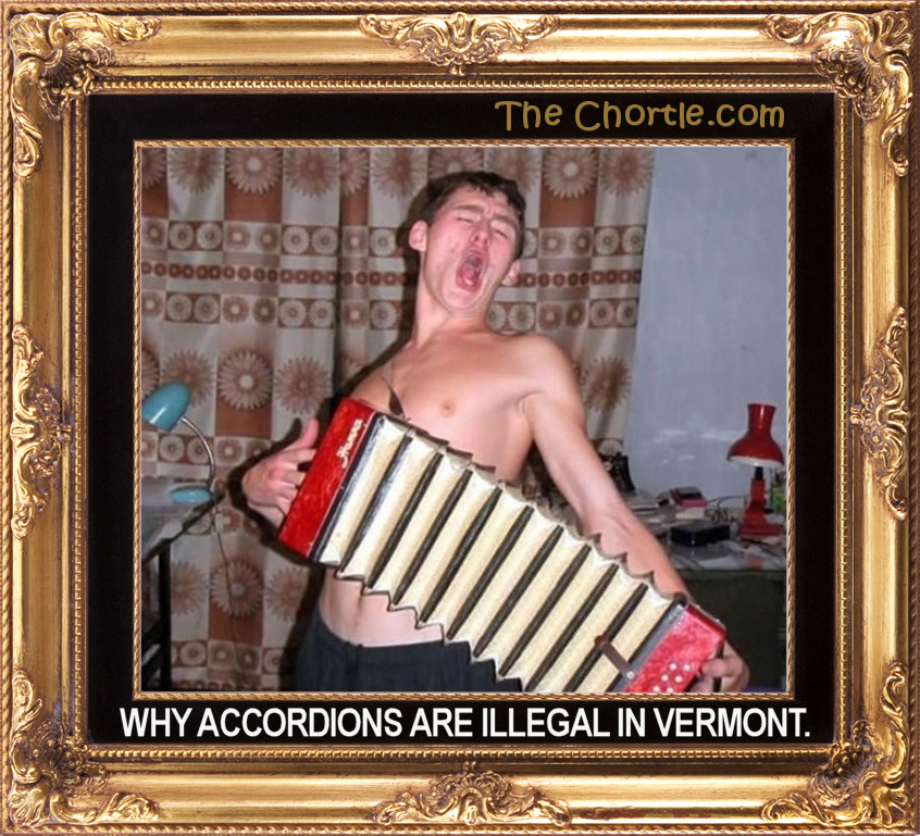 Why accordians are illegal in Vermont.