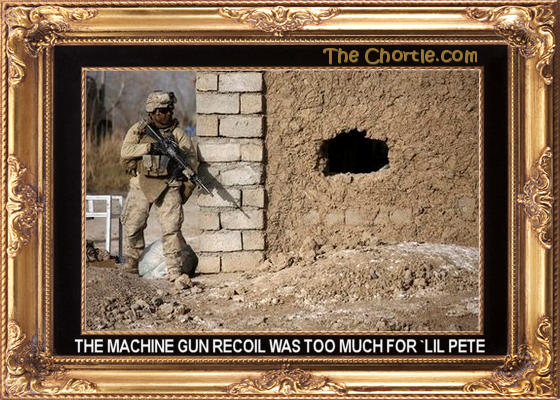 The machine gun recoil was just to much for `Lil Pete.