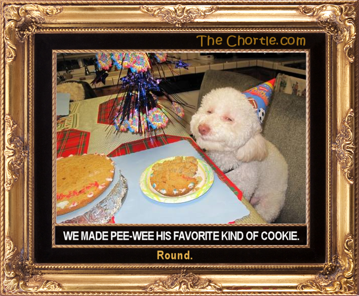 We made Pee-Wee his favorite kind of cookie: round.