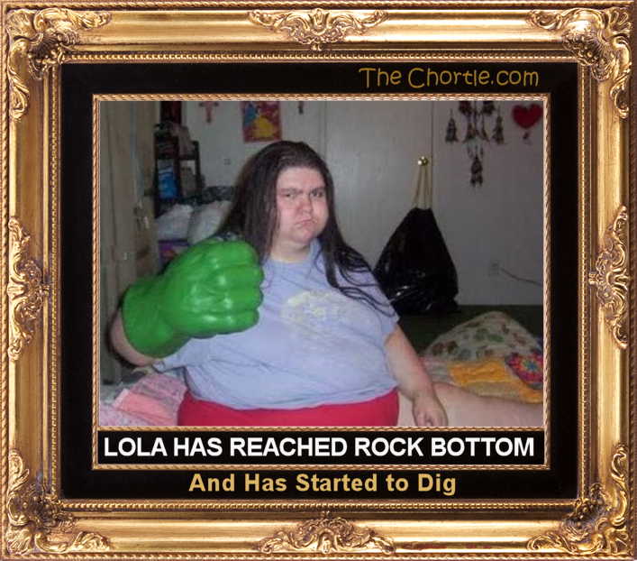 Lola has reached rock bottom and has started to dig.