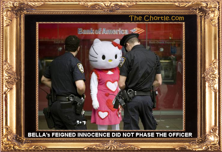 Bella's feigned innocence did not phase the officer.