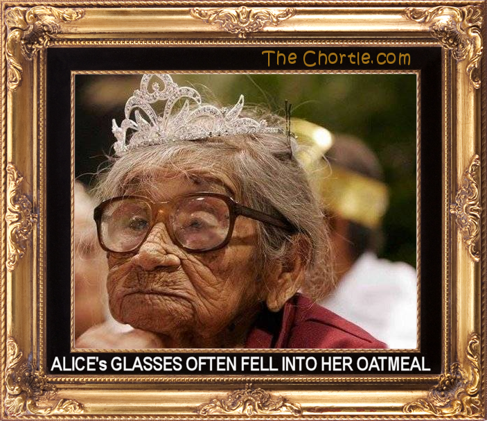 Alice's glasses often fell into her oatmeal.