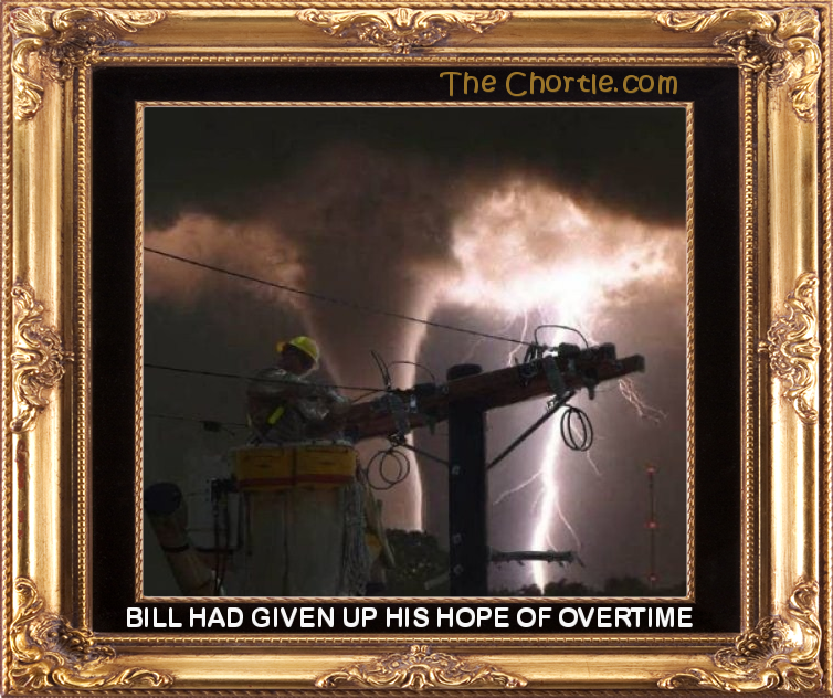Bill had given up his hope of overtime.