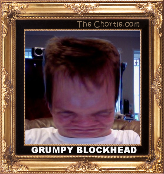 Grumpy blockhead.