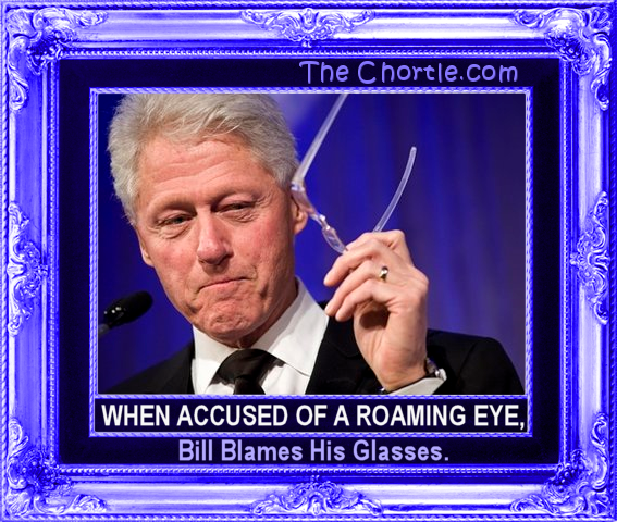 When accused of a roaming eye, Bill blames his glasses.