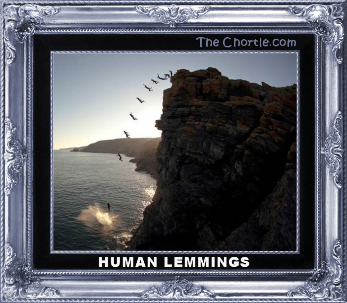 Human lemmings.