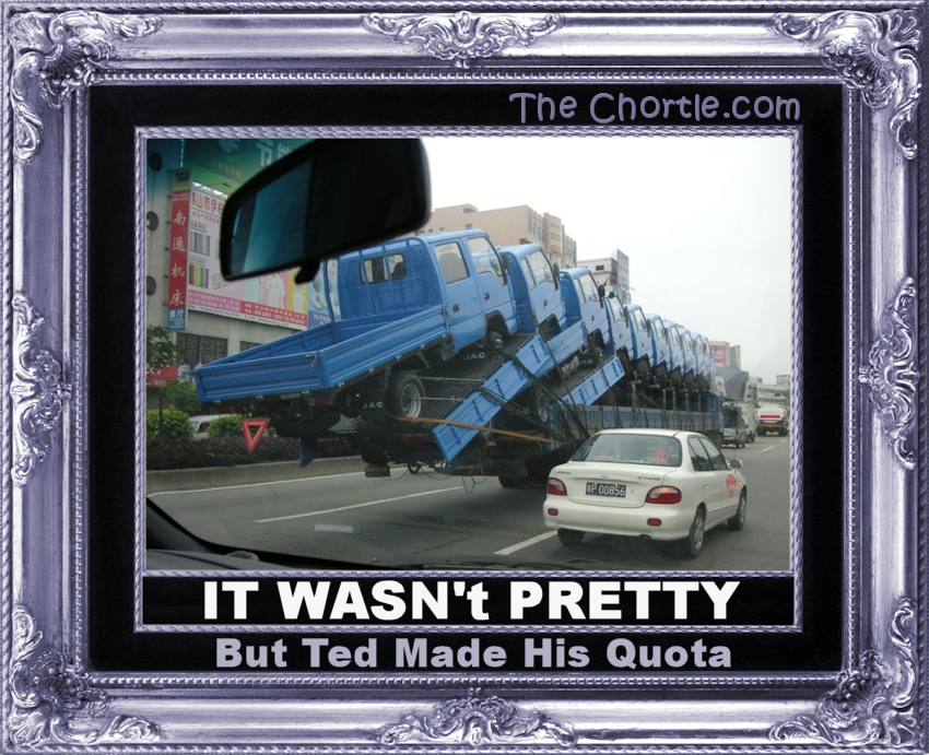 It wasn't pretty, but Ted made his quota.