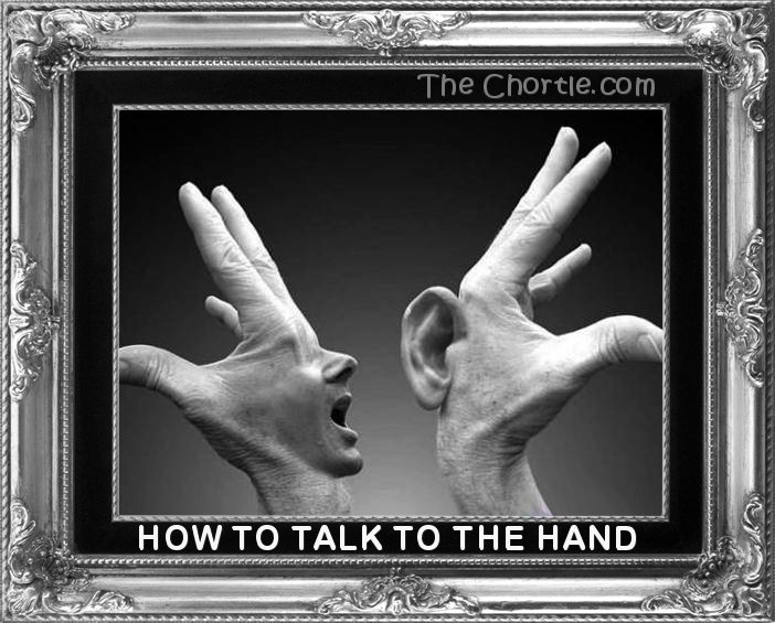 How to talk to the hand