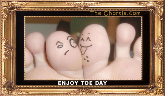 Enjoy toe day.