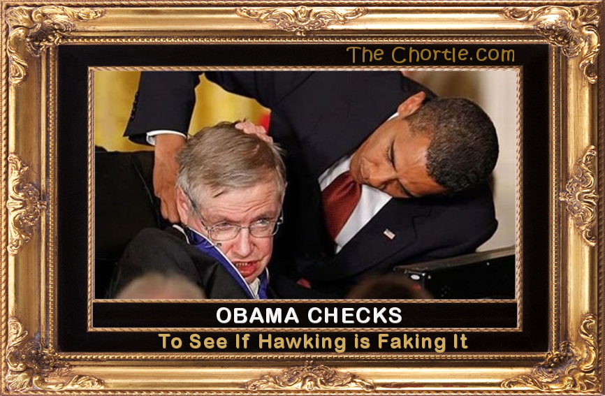 Obama checks to see if Hawking is faking it.