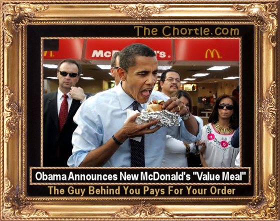 Obama announces new McDonald's "Value Meal".  The guy behinf you pays for your order.