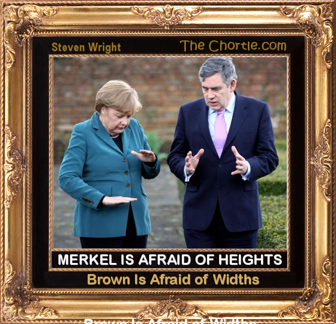 Merkel is afraid of heights.  Brown is afraid of widths.