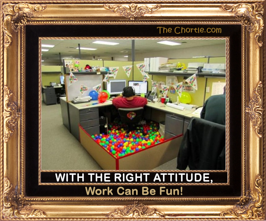 With the right attitude, work can be fun!