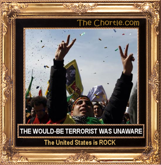 The would be terrorist was unaware the United States was ROCK.
