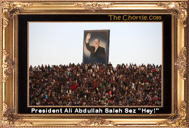 President Ali Abdullah Saleh sez "Hey!"