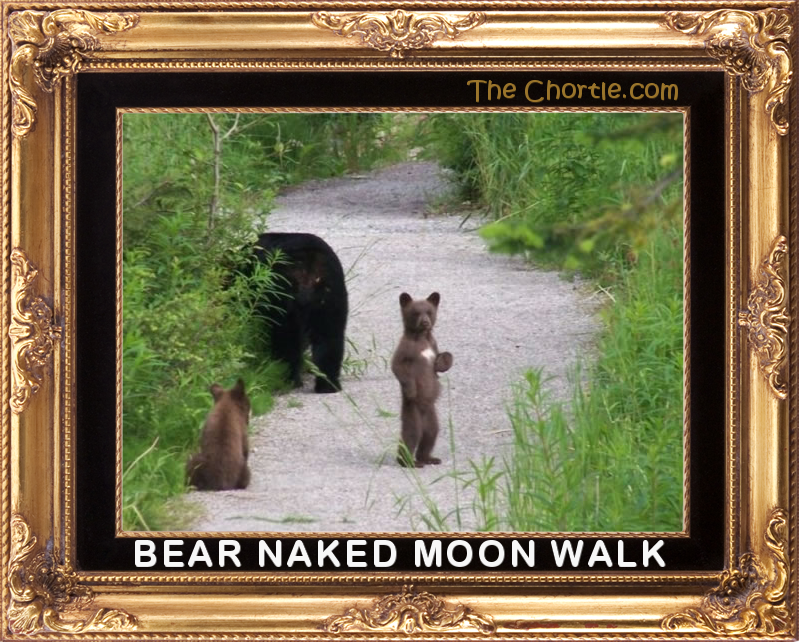 Bear naked moon walk.